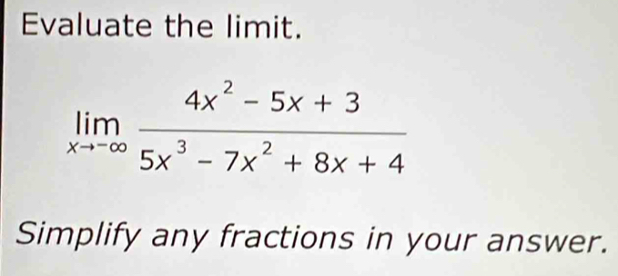 Evaluate the limit.
limlimits _xto -∈fty  (4x^2-5x+3)/5x^3-7x^2+8x+4 
Simplify any fractions in your answer.