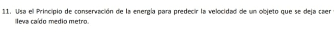 Usa el Principio de conservación de la energía para predecir la velocidad de un objeto que se deja caer 
lleva caído medio metro.