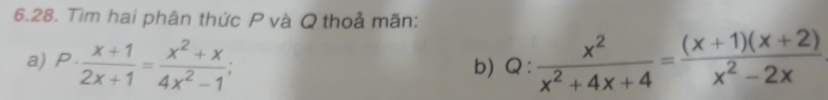 Tìm hai phân thức P và Q thoả mãn: 
a) P·  (x+1)/2x+1 = (x^2+x)/4x^2-1 ; Q: x^2/x^2+4x+4 = ((x+1)(x+2))/x^2-2x 
b)