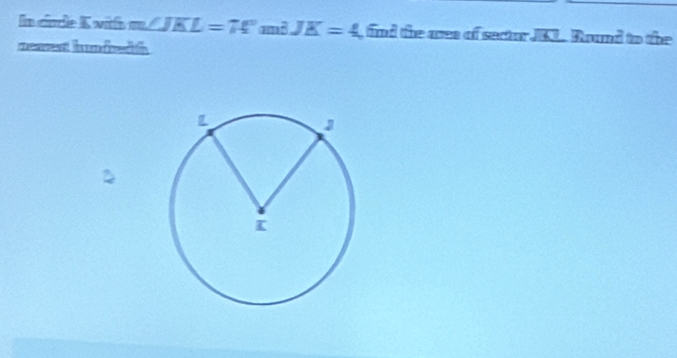 In cindle K witfh m∠ JKL=74°m^2JK=4 fnd the ares of sector _ sqrt(67) Bound to the 
zeaent h undredth