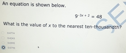 An equation is shown below.
9^(-3x+2)=48
What is the value of x to the nearest ten-thousandth?
0.4774
0.4243
0.0995
D. 079