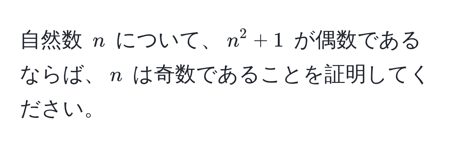 自然数 $n$ について、$n^2 + 1$ が偶数であるならば、$n$ は奇数であることを証明してください。