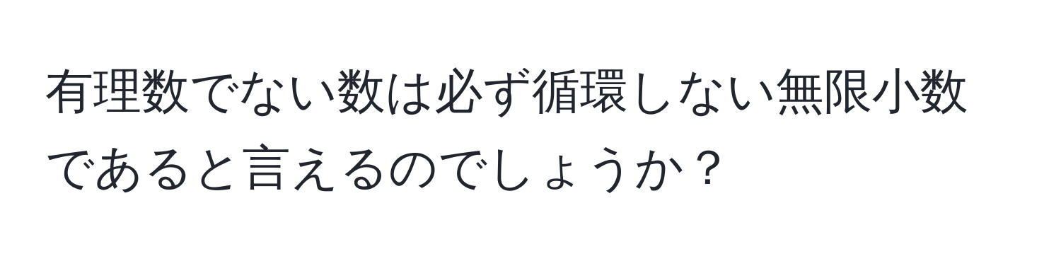 有理数でない数は必ず循環しない無限小数であると言えるのでしょうか？