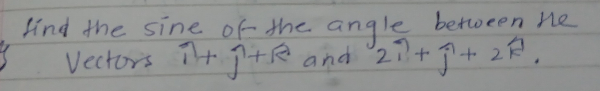 find the sine of the angle between he 
Vectors widehat i+widehat j+widehat R and 2widehat i+widehat j+2widehat k.