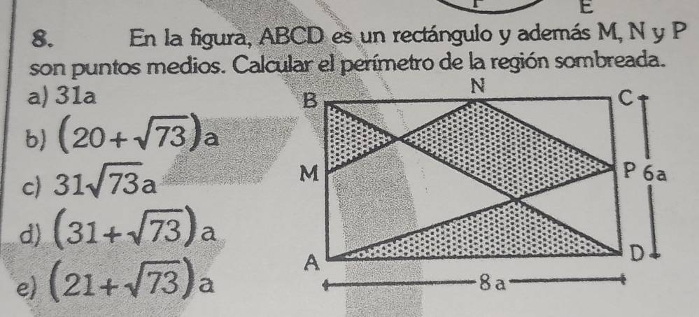 En la figura, ABCD es un rectángulo y además M, N y P
son puntos medios. Calcular el perímetro de la región sombreada.
a) 31a
b) (20+sqrt(73))a C
c) 31sqrt(73)a
d) (31+sqrt(73))a
e) (21+sqrt(73))a