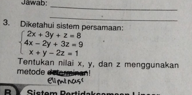 Jawab: 
_ 
_ 
3. Diketahui sistem persamaan:
beginarrayl 2x+3y+z=8 4x-2y+3z=9 x+y-2z=1endarray.
Tentukan nilai x, y, dan z menggunakan 
metode 
R