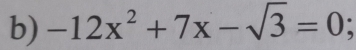 -12x^2+7x-sqrt(3)=0.