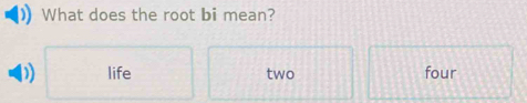 What does the root bi mean?
D) life two four