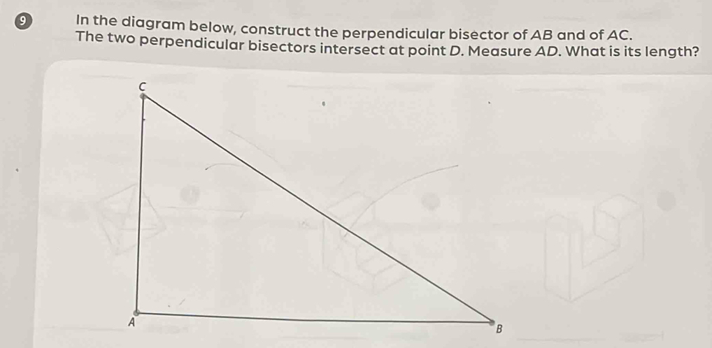 In the diagram below, construct the perpendicular bisector of AB and of AC. 
The two perpendicular bisectors intersect at point D. Measure AD. What is its length?