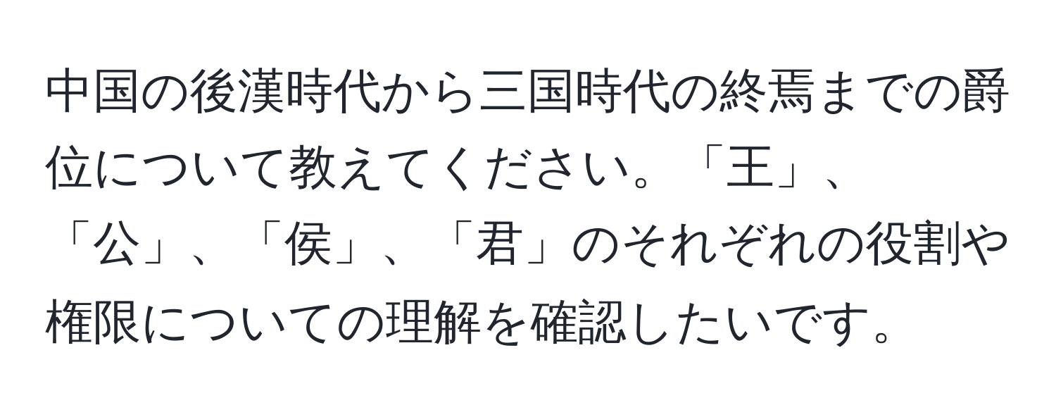 中国の後漢時代から三国時代の終焉までの爵位について教えてください。「王」、「公」、「侯」、「君」のそれぞれの役割や権限についての理解を確認したいです。