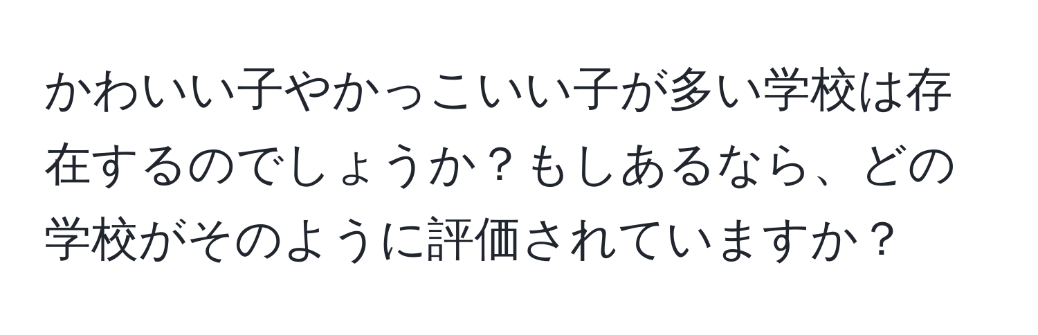 かわいい子やかっこいい子が多い学校は存在するのでしょうか？もしあるなら、どの学校がそのように評価されていますか？