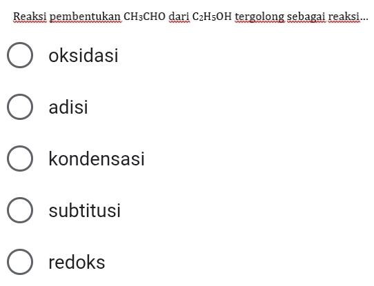 Reaksi pembentukan CH₃CHO dari C₂H₅OH tergolong sebagai reaksi...
oksidasi
adisi
kondensasi
subtitusi
redoks