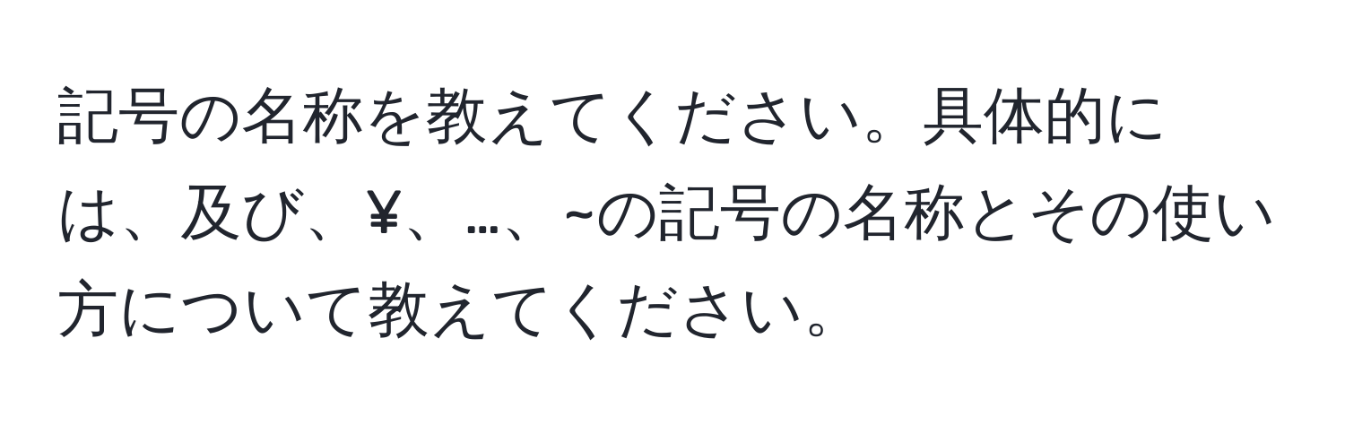 記号の名称を教えてください。具体的には、及び、¥、…、~の記号の名称とその使い方について教えてください。