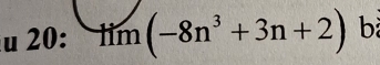 20: tim(-8n^3+3n+2) b