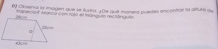 Observa la imagen que se ilustra. ¿De qué manera puedes encontrar la altura de 
trapecio? Marca con rojo el triángulo rectángulo.