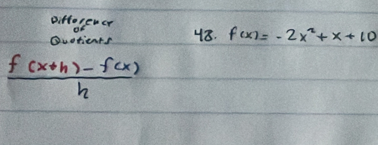 Difforencr 
Quotionts 
48. f(x)=-2x^2+x+10
 (f(x+h)-f(x))/h 