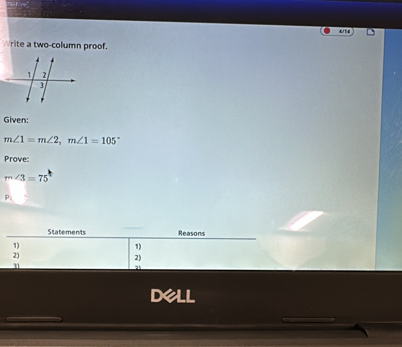 mative 
4/14 
Write a two-column proof. 
Given:
m∠ 1=m∠ 2, m∠ 1=105°
Prove:
m∠ 3=75
P 
Statements Reasons 
1) 
1) 
2) 
2) 
3) 
21 
3