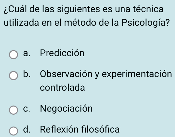 ¿Cuál de las siguientes es una técnica
utilizada en el método de la Psicología?
a. Predicción
b. Observación y experimentación
controlada
c. Negociación
d. Reflexión filosófica