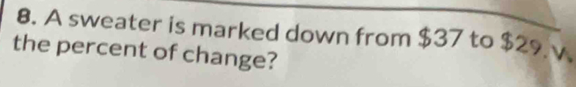 A sweater is marked down from $37 to $29. v 
the percent of change?