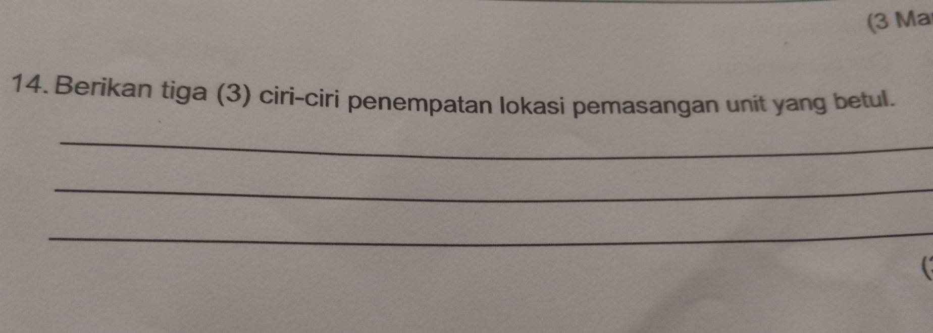 (3 Ma 
14. Berikan tiga (3) ciri-ciri penempatan lokasi pemasangan unit yang betul. 
_ 
_ 
_ 
(