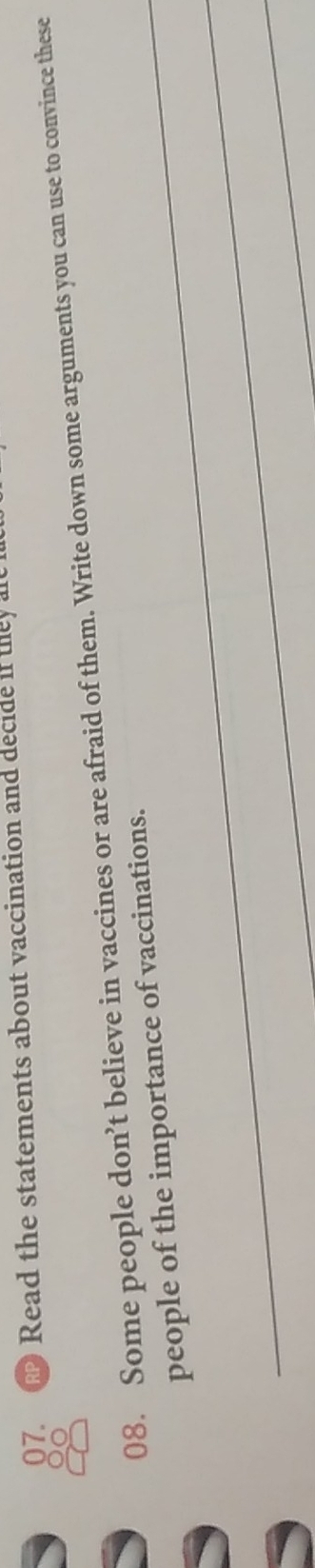 Read the statements about vaccination and decide if they a 
O 
08. Some people don’t believe in vaccines or are afraid of them. Write down some arguments you can use to convince these 
_ 
people of the importance of vaccinations. 
_