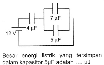 Besar energi listrik yang tersimpan 
dalam kapasitor 5μF adalah .... μJ