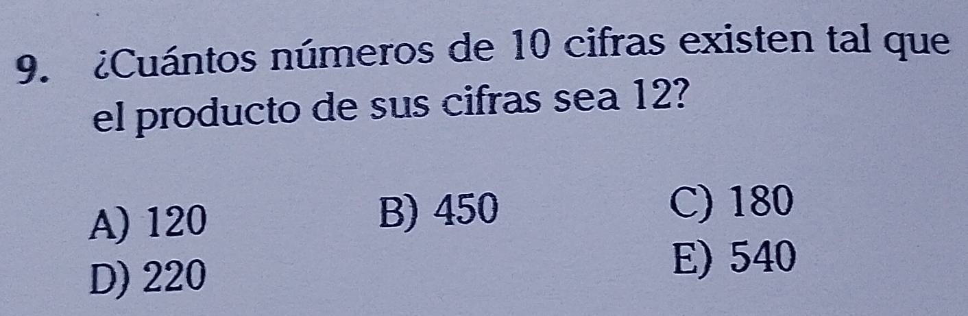 ¿Cuántos números de 10 cifras existen tal que
el producto de sus cifras sea 12?
A) 120
B) 450 C) 180
D) 220
E) 540