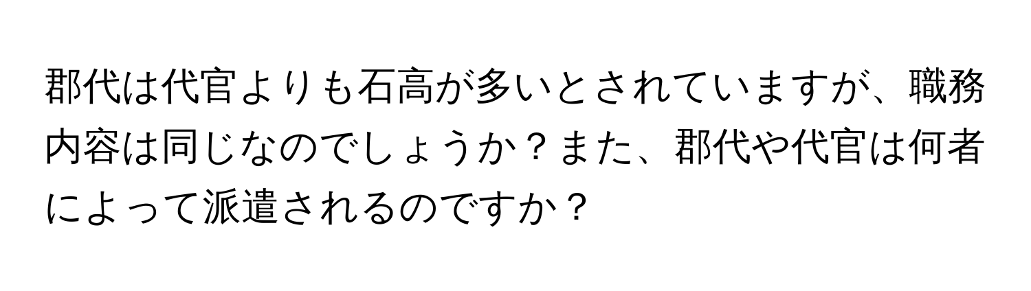 郡代は代官よりも石高が多いとされていますが、職務内容は同じなのでしょうか？また、郡代や代官は何者によって派遣されるのですか？