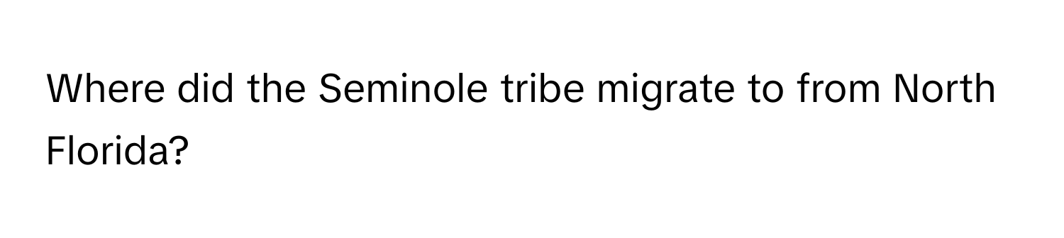 Where did the Seminole tribe migrate to from North Florida?