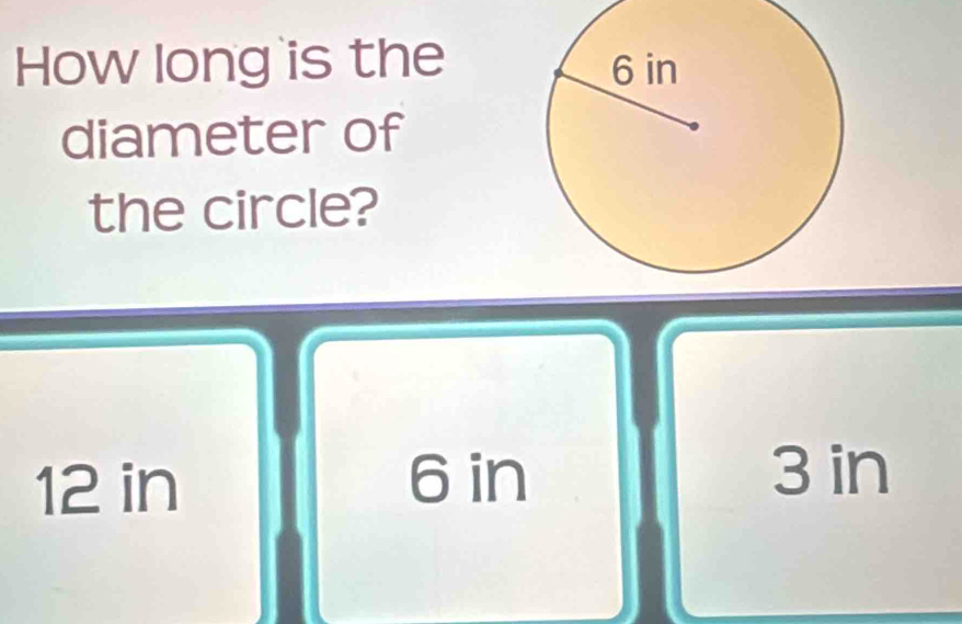 How long is the
diameter of
the circle?
12 in 6 in
3 in