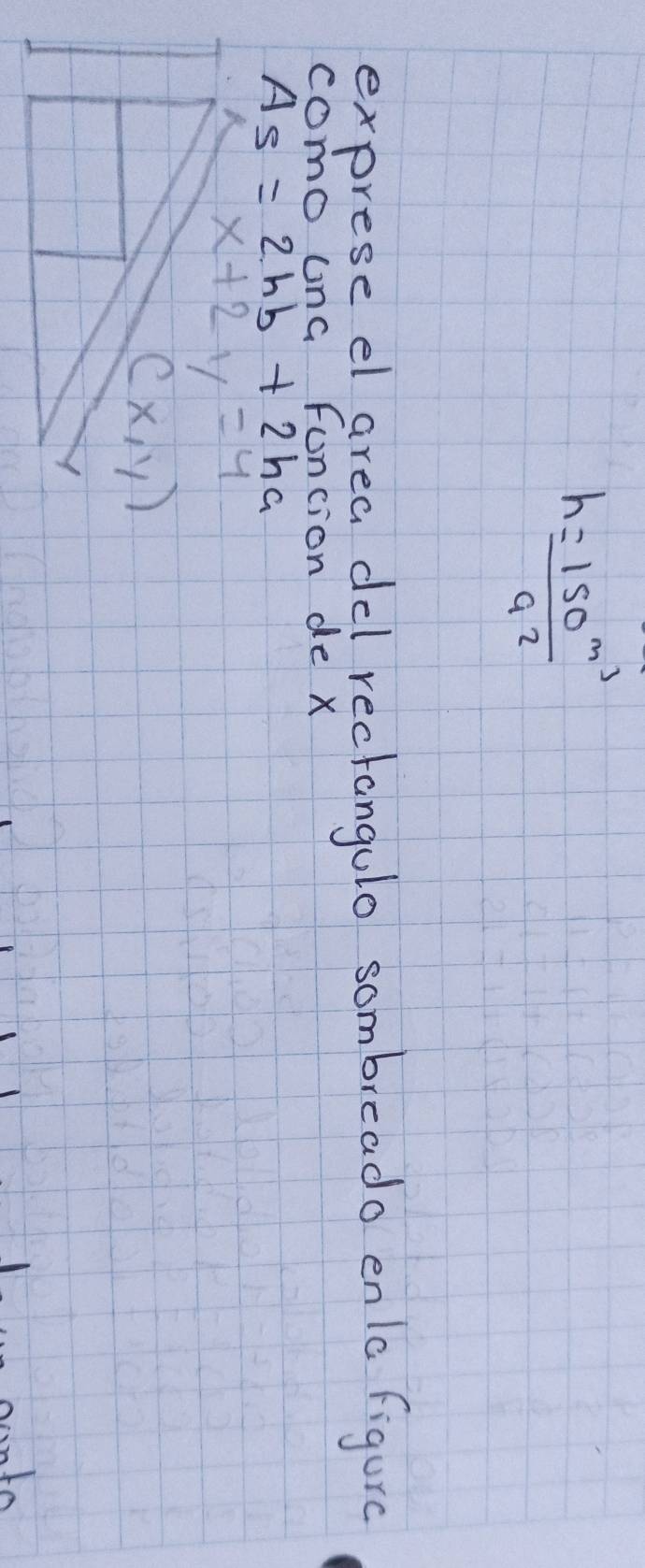 h=frac 150^(m^3)a^2
exprese el area del rectangulo sombreado enlc figure
como ung funcion de x
As=2hb+2ha