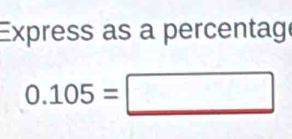 Express as a percentag
0.105=□