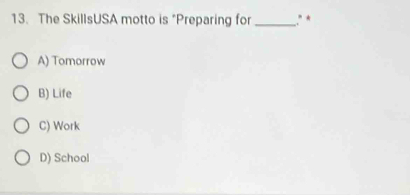 The SkillsUSA motto is "Preparing for _.” *
A) Tomorrow
B) Life
C) Work
D) School