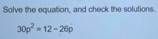 Solve the equation, and check the solutions.
30p^2=12-26p