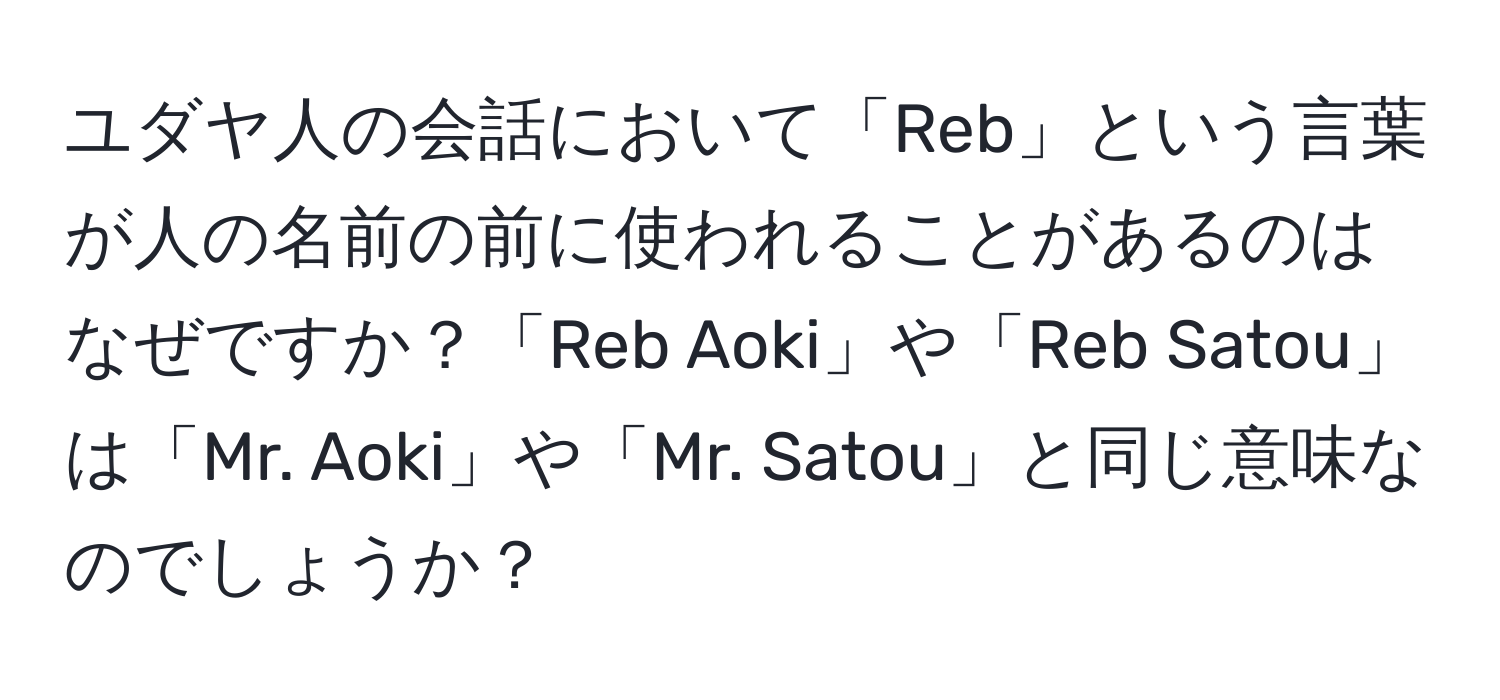 ユダヤ人の会話において「Reb」という言葉が人の名前の前に使われることがあるのはなぜですか？「Reb Aoki」や「Reb Satou」は「Mr. Aoki」や「Mr. Satou」と同じ意味なのでしょうか？