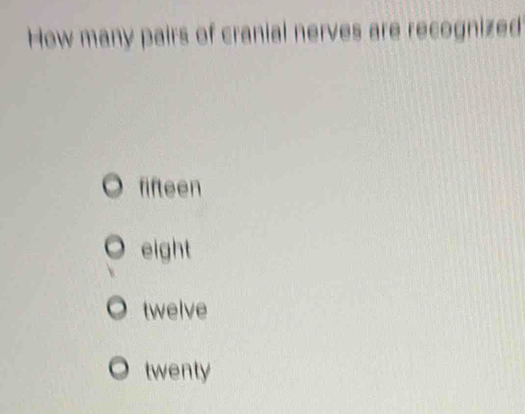 How many pairs of cranial nerves are recognized
fifteen
eight
twelve
twenty