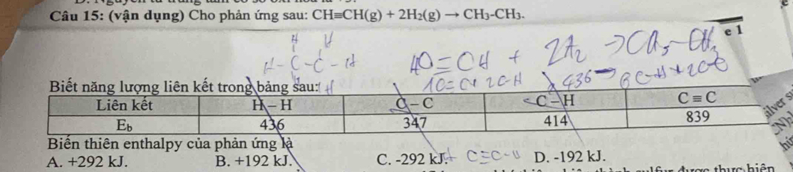 (vận dụng) Cho phản ứng sau: CHequiv CH(g)+2H_2(g)to CH_3-CH_3.
Biến thiên enthalpy của phản ứng là h
A. +292 kJ. B. +192 kJ. C. -292 kJ. D. -192 kJ.
Tc hiên