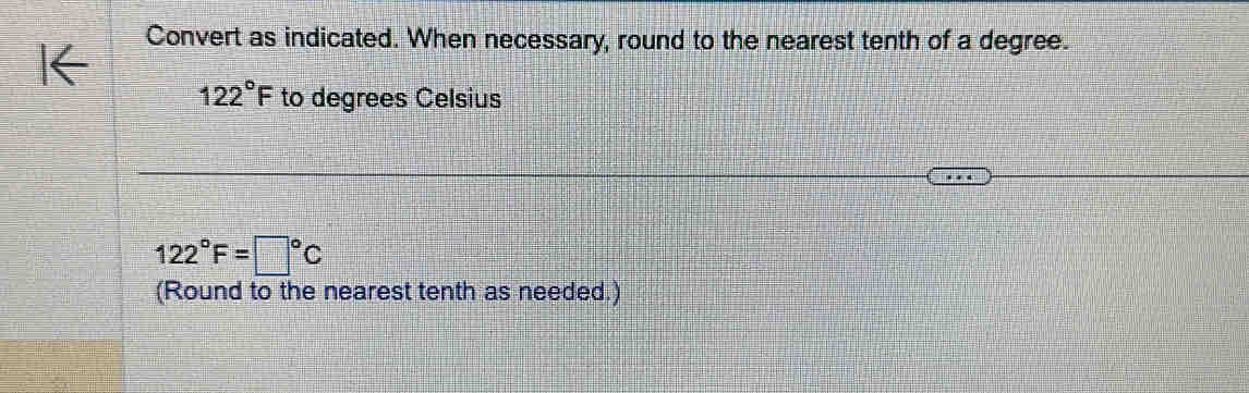 Convert as indicated. When necessary, round to the nearest tenth of a degree.
122°F to degrees Celsius
122°F=□°C
(Round to the nearest tenth as needed.)