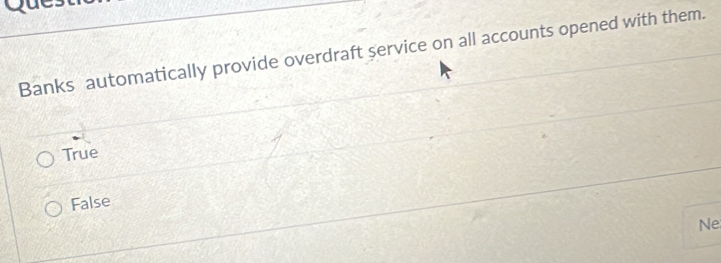 Que:
Banks automatically provide overdraft service on all accounts opened with them.
True
False
Ne