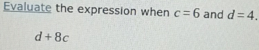 Evaluate the expression when c=6 and d=4.
d+8c