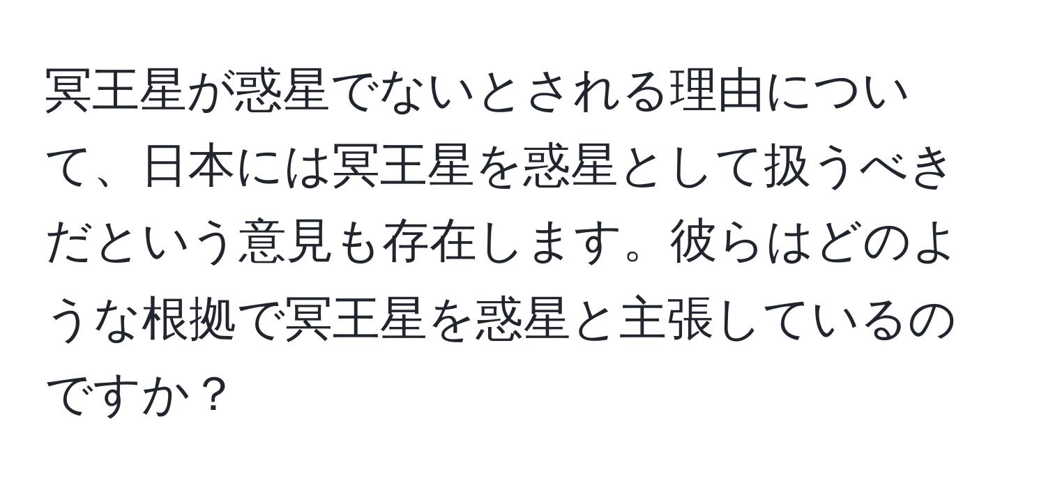 冥王星が惑星でないとされる理由について、日本には冥王星を惑星として扱うべきだという意見も存在します。彼らはどのような根拠で冥王星を惑星と主張しているのですか？