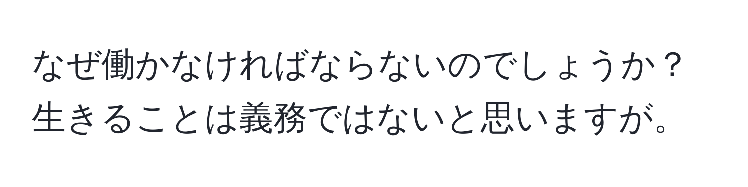 なぜ働かなければならないのでしょうか？生きることは義務ではないと思いますが。