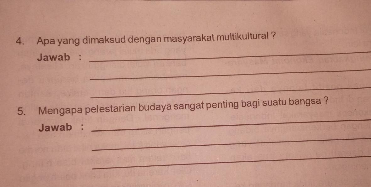 Apa yang dimaksud dengan masyarakat multikultural ? 
Jawab : 
_ 
_ 
_ 
5. Mengapa pelestarian budaya sangat penting bagi suatu bangsa ? 
Jawab : 
_ 
_ 
_