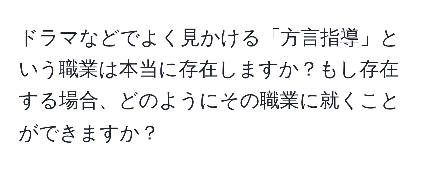 ドラマなどでよく見かける「方言指導」という職業は本当に存在しますか？もし存在する場合、どのようにその職業に就くことができますか？