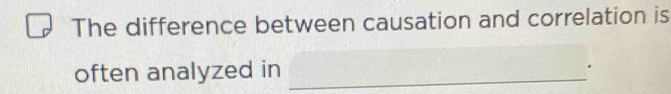 The difference between causation and correlation is 
often analyzed in _.