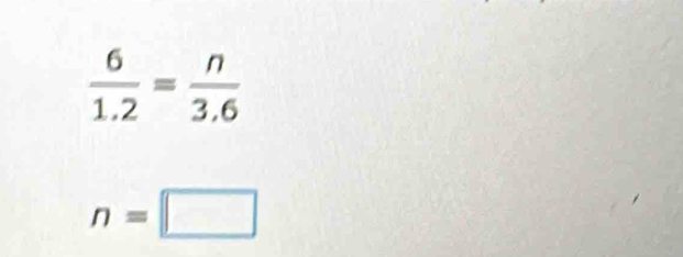  6/1.2 = n/3.6 
n=□