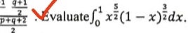 frac  1/2  (p+q+2)/2  Evaluate ∈t _0^(1x^frac 5)2(1-x)^ 3/2 dx.