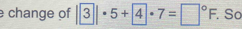 change of 3|· 5+ 4· 7=□°F. So