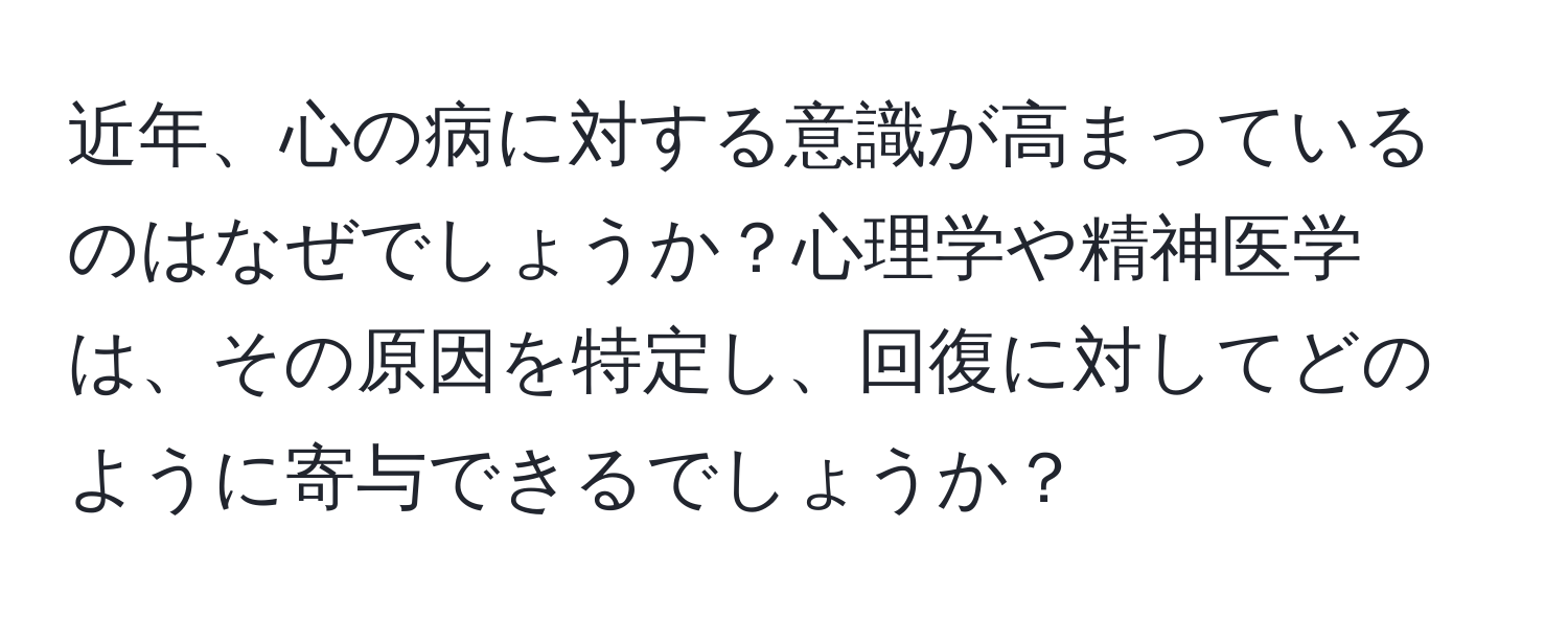 近年、心の病に対する意識が高まっているのはなぜでしょうか？心理学や精神医学は、その原因を特定し、回復に対してどのように寄与できるでしょうか？