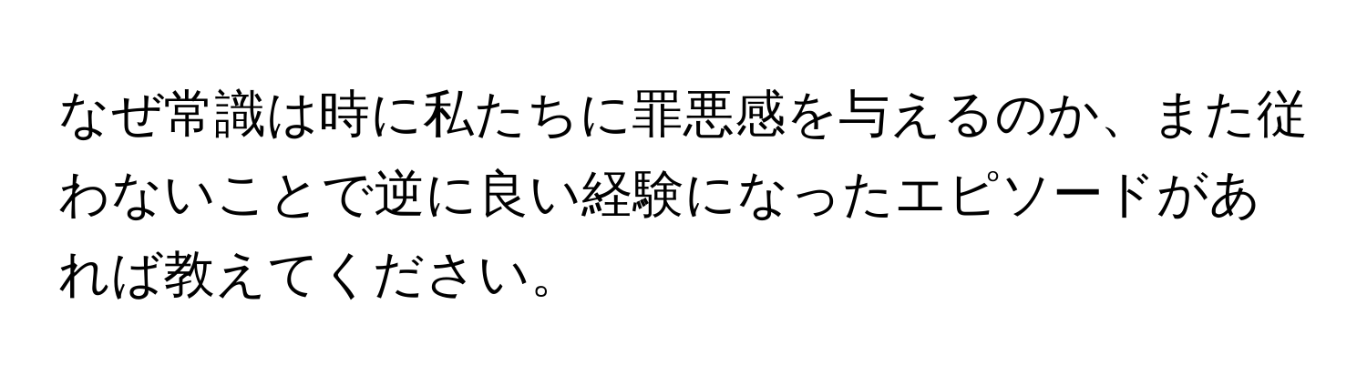 なぜ常識は時に私たちに罪悪感を与えるのか、また従わないことで逆に良い経験になったエピソードがあれば教えてください。